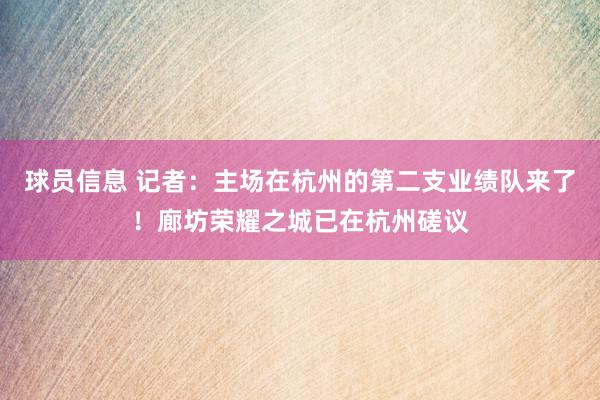 球员信息 记者：主场在杭州的第二支业绩队来了！廊坊荣耀之城已在杭州磋议