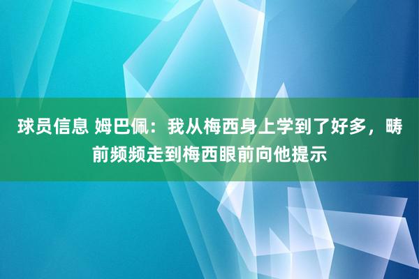 球员信息 姆巴佩：我从梅西身上学到了好多，畴前频频走到梅西眼前向他提示