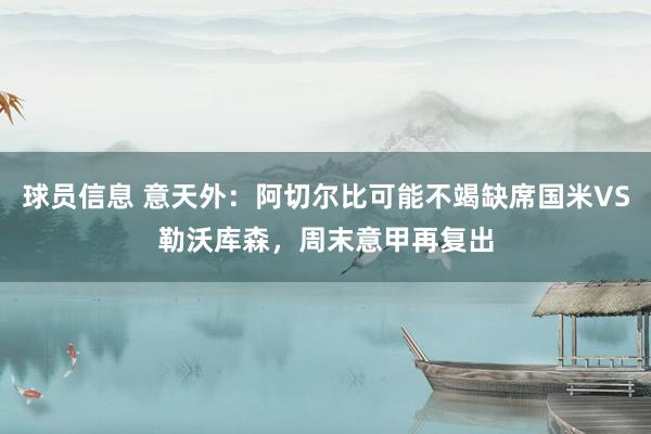 球员信息 意天外：阿切尔比可能不竭缺席国米VS勒沃库森，周末意甲再复出