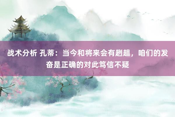 战术分析 孔蒂：当今和将来会有趔趄，咱们的发奋是正确的对此笃信不疑