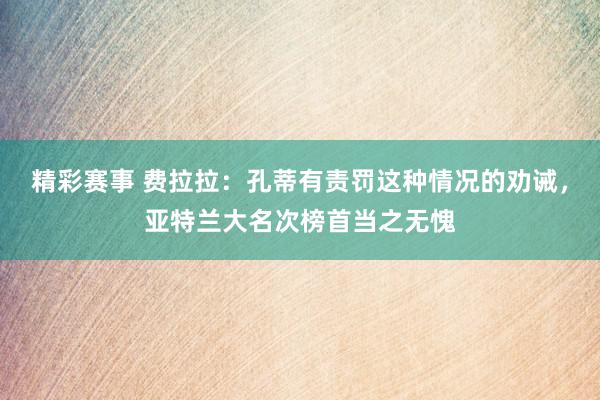 精彩赛事 费拉拉：孔蒂有责罚这种情况的劝诫，亚特兰大名次榜首当之无愧