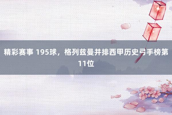 精彩赛事 195球，格列兹曼并排西甲历史弓手榜第11位