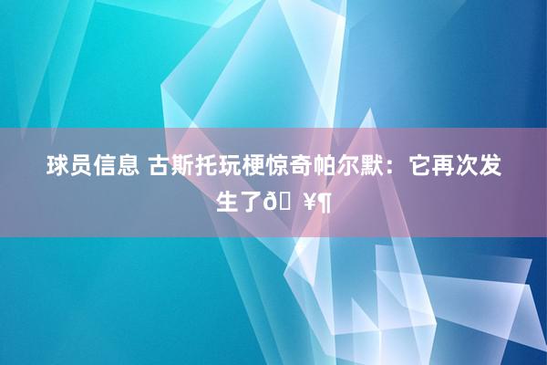 球员信息 古斯托玩梗惊奇帕尔默：它再次发生了🥶