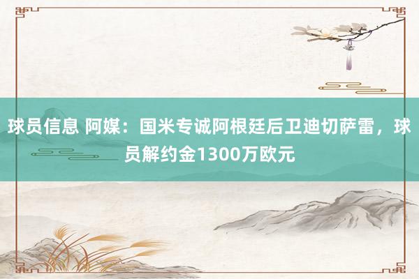 球员信息 阿媒：国米专诚阿根廷后卫迪切萨雷，球员解约金1300万欧元