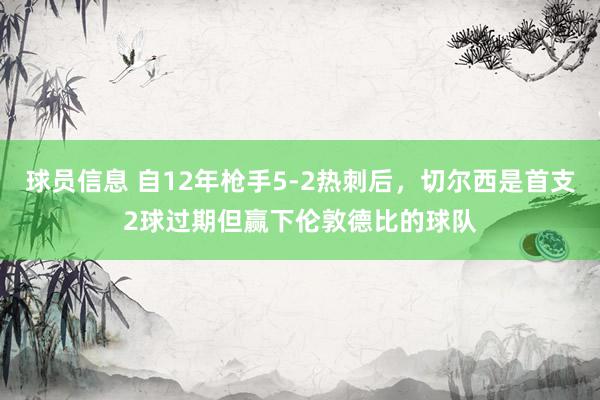 球员信息 自12年枪手5-2热刺后，切尔西是首支2球过期但赢下伦敦德比的球队