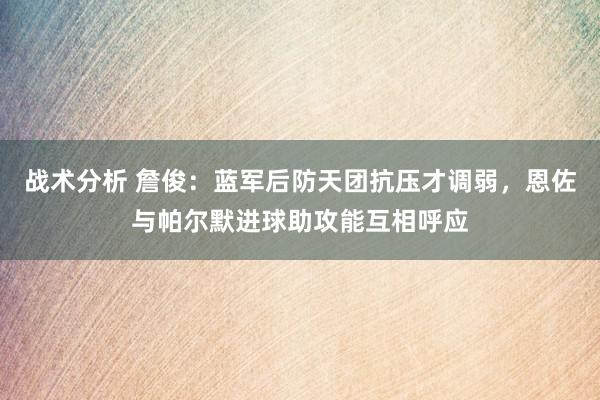 战术分析 詹俊：蓝军后防天团抗压才调弱，恩佐与帕尔默进球助攻能互相呼应