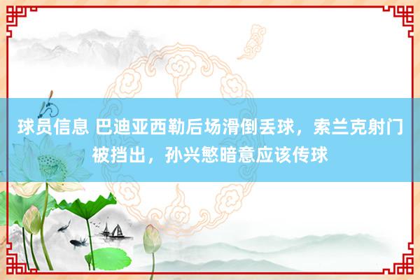 球员信息 巴迪亚西勒后场滑倒丢球，索兰克射门被挡出，孙兴慜暗意应该传球