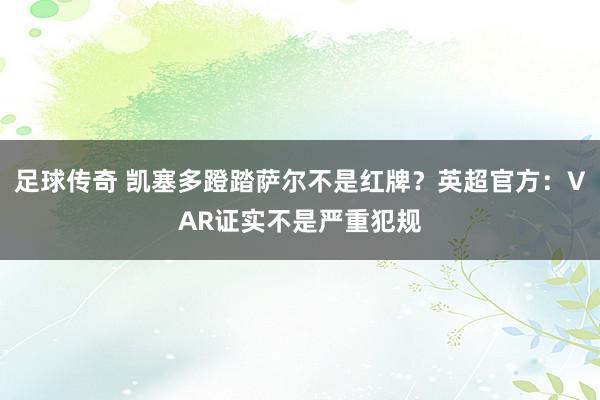 足球传奇 凯塞多蹬踏萨尔不是红牌？英超官方：VAR证实不是严重犯规