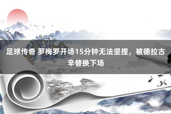 足球传奇 罗梅罗开场15分钟无法坚捏，被德拉古辛替换下场