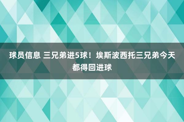 球员信息 三兄弟进5球！埃斯波西托三兄弟今天都得回进球