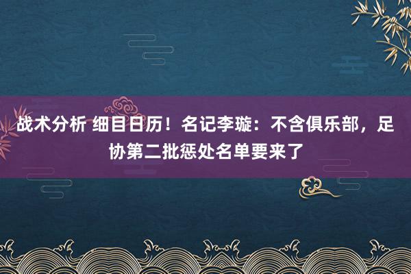 战术分析 细目日历！名记李璇：不含俱乐部，足协第二批惩处名单要来了