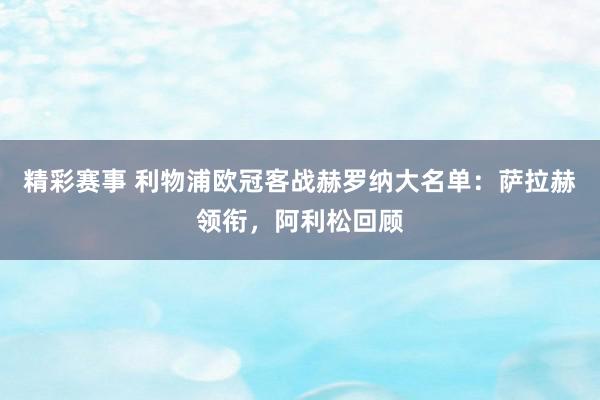 精彩赛事 利物浦欧冠客战赫罗纳大名单：萨拉赫领衔，阿利松回顾