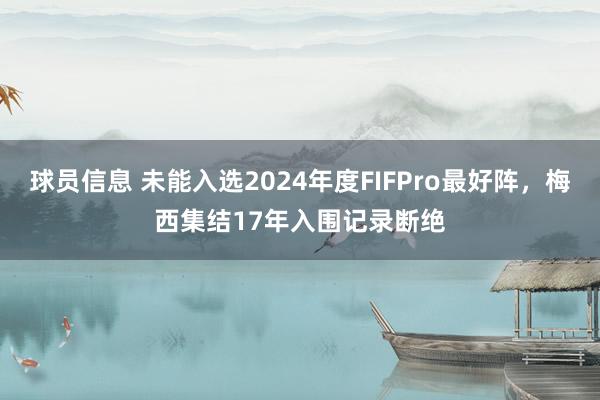 球员信息 未能入选2024年度FIFPro最好阵，梅西集结17年入围记录断绝