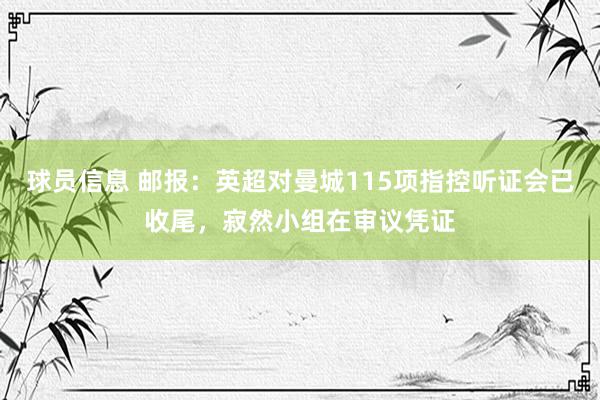 球员信息 邮报：英超对曼城115项指控听证会已收尾，寂然小组在审议凭证