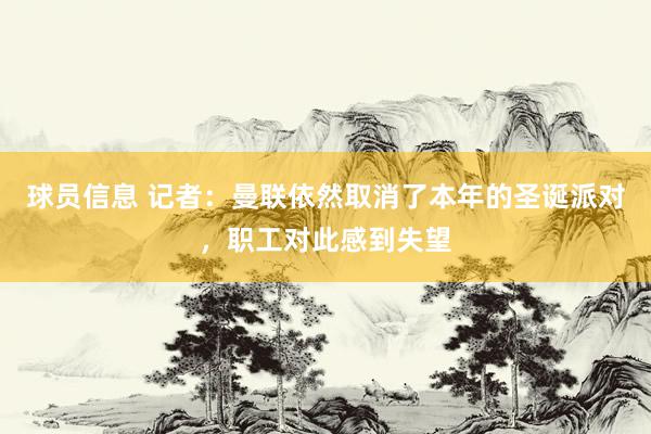 球员信息 记者：曼联依然取消了本年的圣诞派对，职工对此感到失望